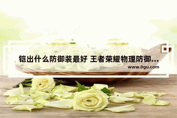 铠出什么防御装最好 王者荣耀物理防御装备