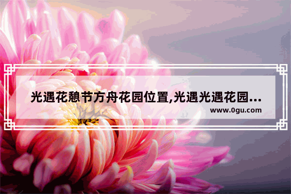 光遇花憩节方舟花园位置,光遇光遇花园在哪