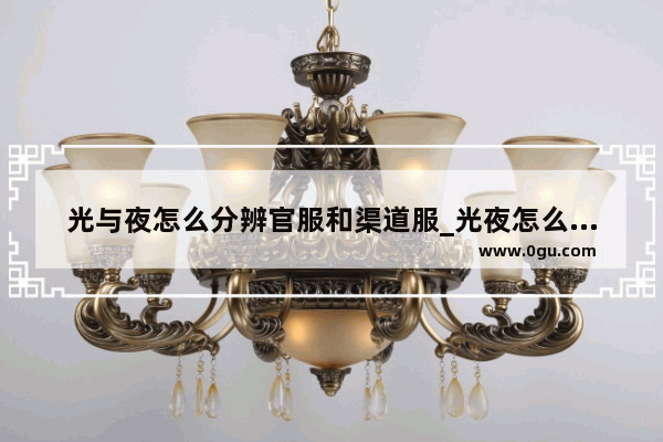 光与夜怎么分辨官服和渠道服_光夜怎么看是不是渠道服