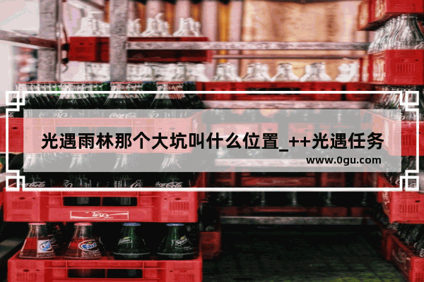光遇雨林那个大坑叫什么位置_++光遇任务怎么做
