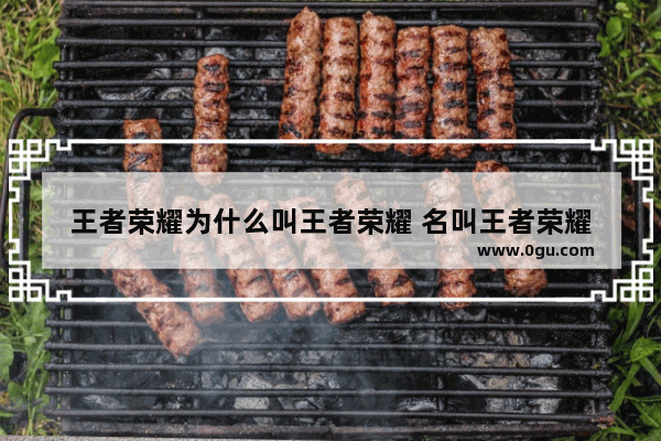 王者荣耀为什么叫王者荣耀 名叫王者荣耀