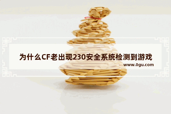 为什么CF老出现230安全系统检测到游戏数据异常,即将关闭客户端!我重新下载CF但还是不行!重做系统也不行,穿越火线的数据异常