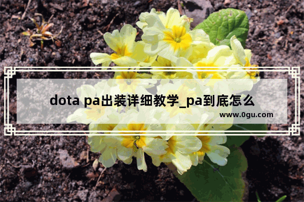 dota pa出装详细教学_pa到底怎么出装