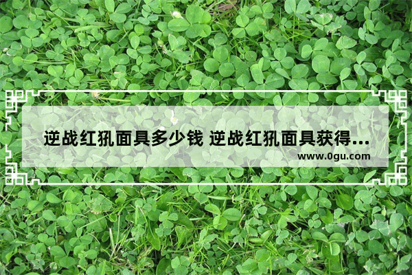 逆战红犼面具多少钱 逆战红犼面具获得方法介绍 逆战手套红犼