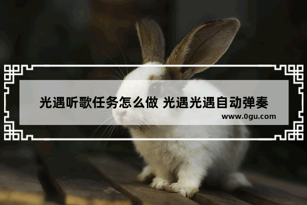 光遇听歌任务怎么做 光遇光遇自动弹奏