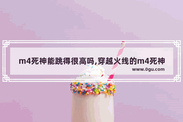 m4死神能跳得很高吗,穿越火线的m4死神