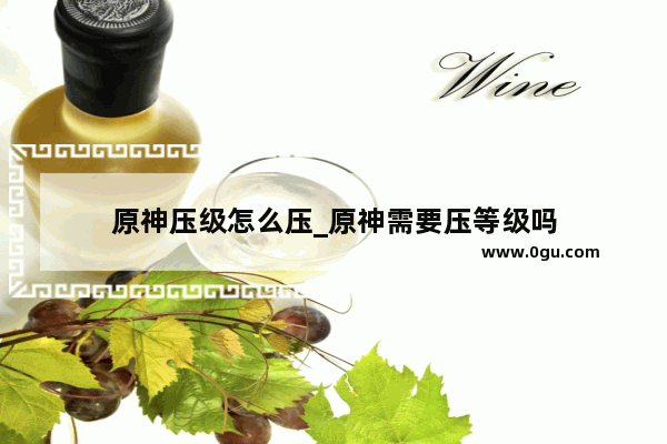 原神压级怎么压_原神需要压等级吗