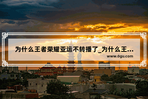 为什么王者荣耀亚运不转播了_为什么王者荣耀 开场两方都是从左下角往上走 不应该一方左下朝上 一方右上向下么