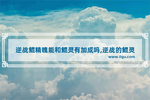 逆战鲲精魄能和鲲灵有加成吗,逆战的鲲灵