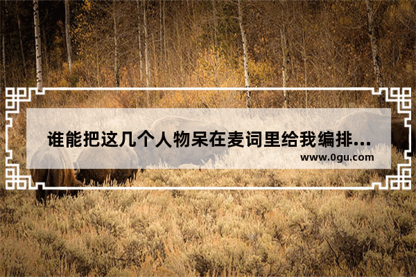 谁能把这几个人物呆在麦词里给我编排一个CF家族喊麦麦词_mc商业麦词有哪些