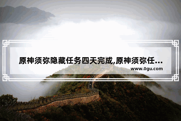 原神须弥隐藏任务四天完成,原神须弥任务攻略