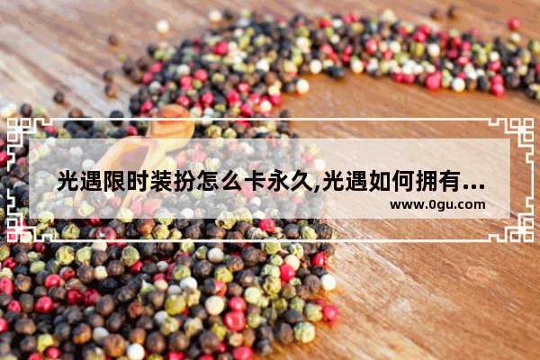 光遇限时装扮怎么卡永久,光遇如何拥有永久光遇