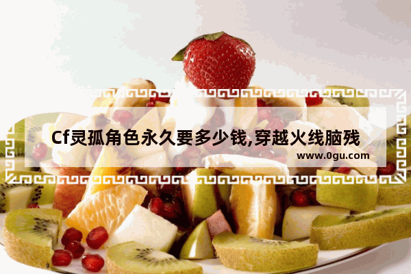 Cf灵孤角色永久要多少钱,穿越火线脑残