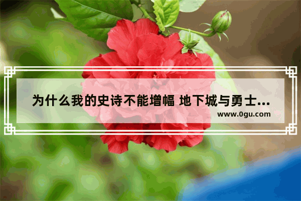 为什么我的史诗不能增幅 地下城与勇士史诗不能强化