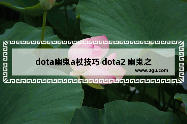 dota幽鬼a杖技巧 dota2 幽鬼之刃
