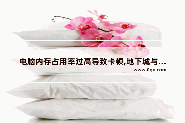 电脑内存占用率过高导致卡顿,地下城与勇士占用内存过高