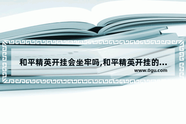 和平精英开挂会坐牢吗,和平精英开挂的选手