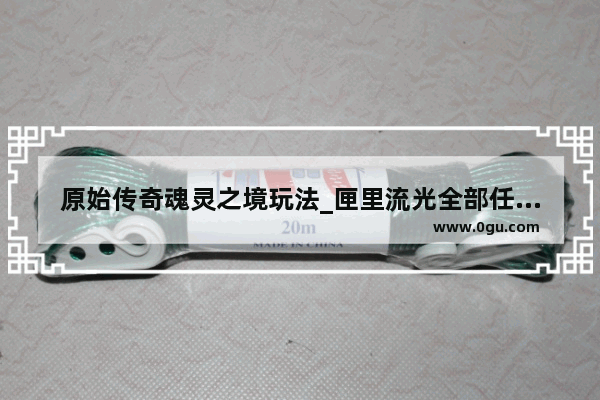 原始传奇魂灵之境玩法_匣里流光全部任务攻略