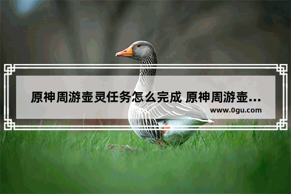 原神周游壶灵任务怎么完成 原神周游壶攻略
