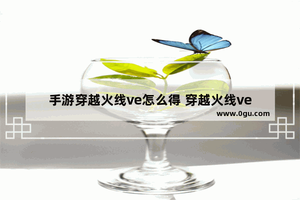 手游穿越火线ve怎么得 穿越火线ve