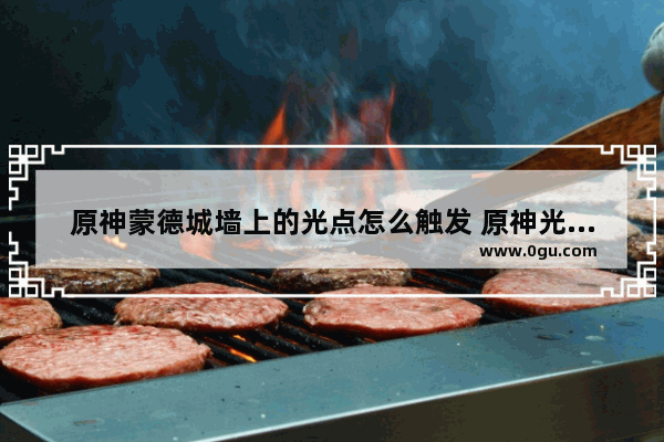 原神蒙德城墙上的光点怎么触发 原神光点攻略