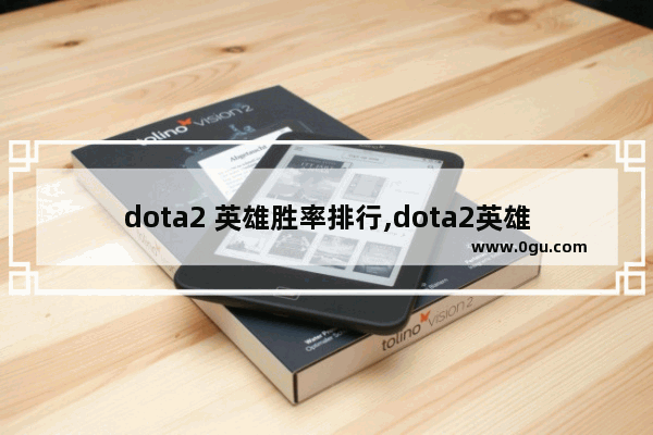dota2 英雄胜率排行,dota2英雄排行榜