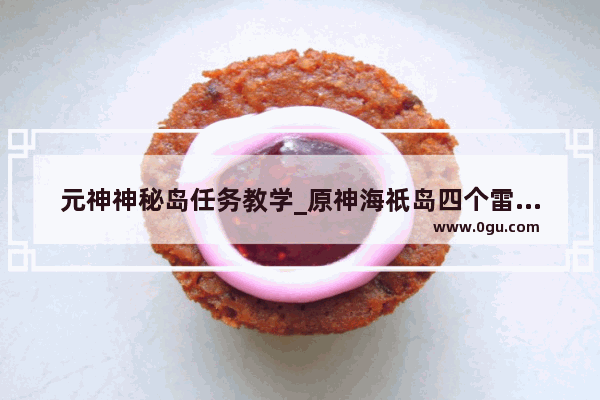 元神神秘岛任务教学_原神海祇岛四个雷针和两个雷灵解密