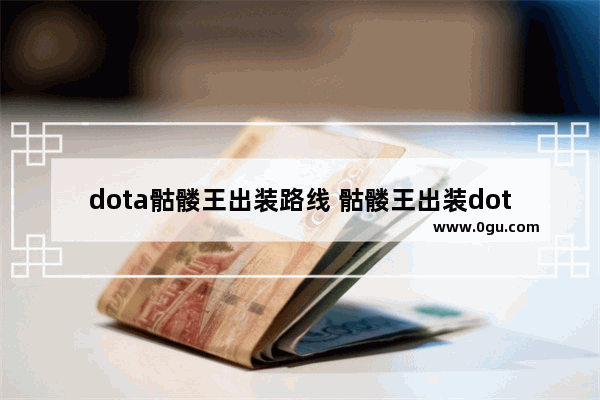 dota骷髅王出装路线 骷髅王出装dota2