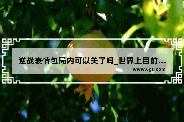 逆战表情包局内可以关了吗_世界上目前有多少个世界级电子竞技项目