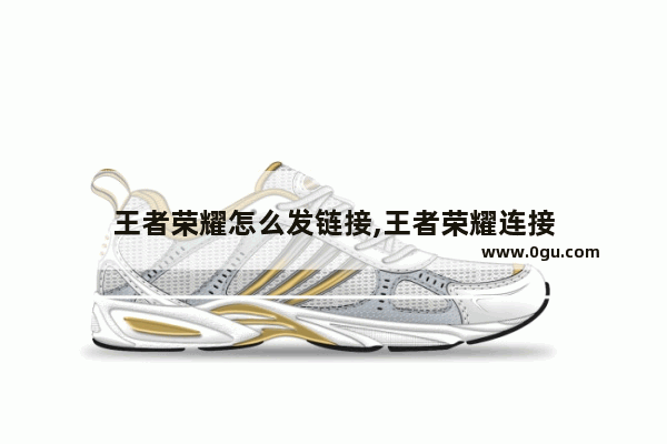 王者荣耀怎么发链接,王者荣耀连接