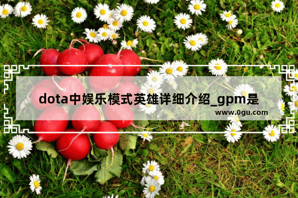 dota中娱乐模式英雄详细介绍_gpm是什么单位
