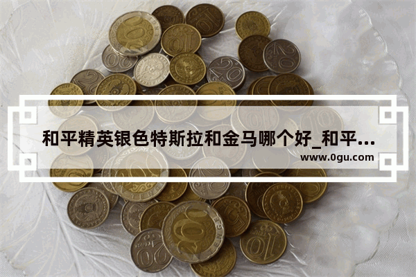 和平精英银色特斯拉和金马哪个好_和平精英特斯拉水滴蓝对比珍珠白哪个好