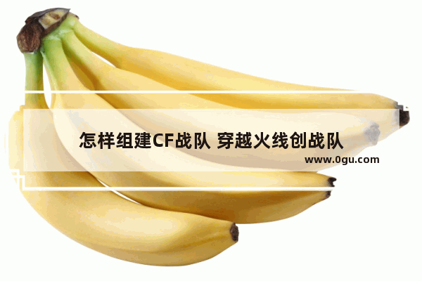 怎样组建CF战队 穿越火线创战队