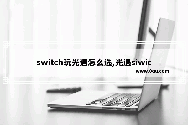 switch玩光遇怎么选,光遇siwich