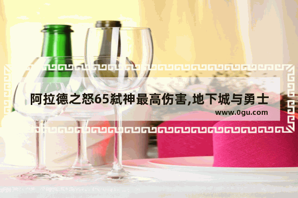 阿拉德之怒65弑神最高伤害,地下城与勇士鬼泣最终伤害