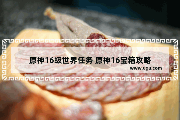 原神16级世界任务 原神16宝箱攻略