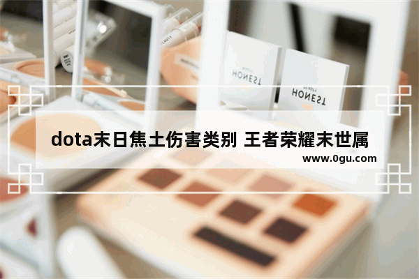 dota末日焦土伤害类别 王者荣耀末世属性