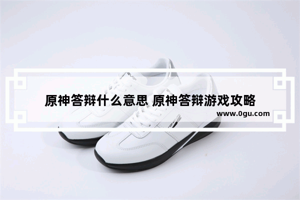 原神答辩什么意思 原神答辩游戏攻略