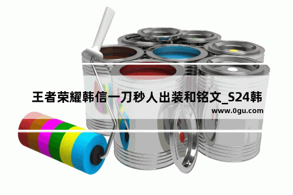 王者荣耀韩信一刀秒人出装和铭文_S24韩信铭文
