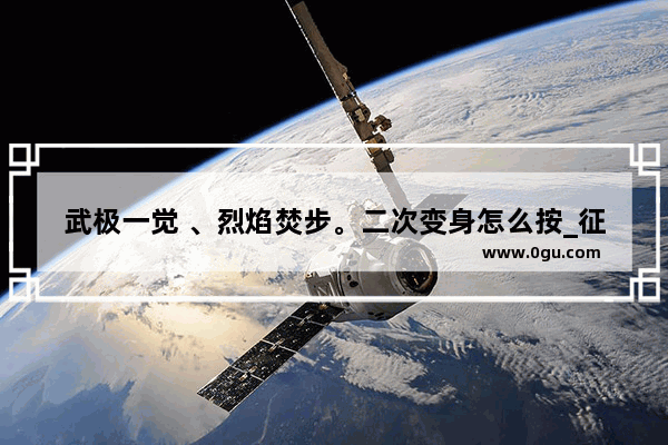 武极一觉 、烈焰焚步。二次变身怎么按_征战者转职叫什么