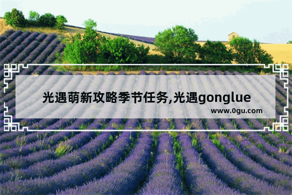 光遇萌新攻略季节任务,光遇gonglue
