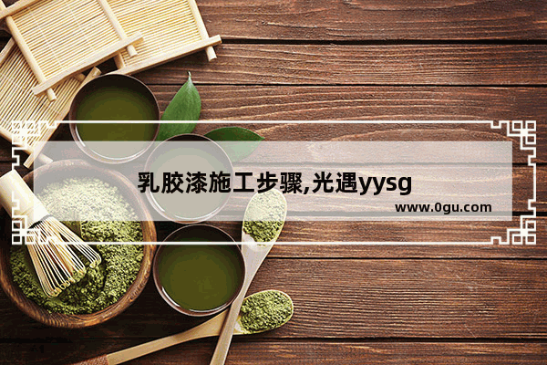乳胶漆施工步骤,光遇yysg