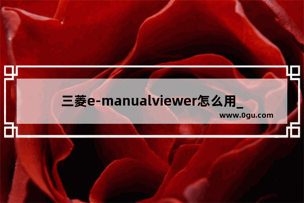 三菱e-manualviewer怎么用_光遇Plcwer