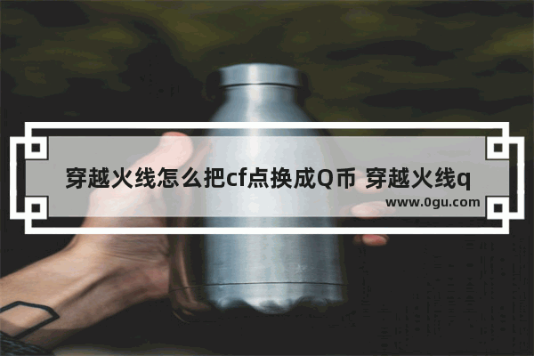 穿越火线怎么把cf点换成Q币 穿越火线q点