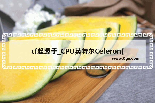 cf起源于_CPU英特尔Celeron(赛扬)E3400@2.60GHz玩穿越火线怎么样
