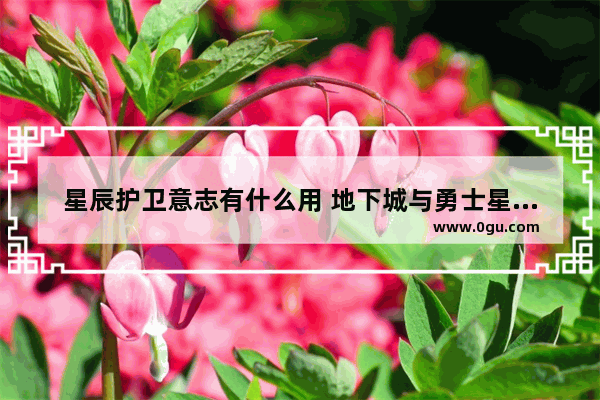 星辰护卫意志有什么用 地下城与勇士星辰怎么获得
