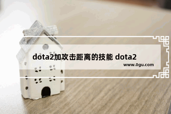 dota2加攻击距离的技能 dota2 攻击距离