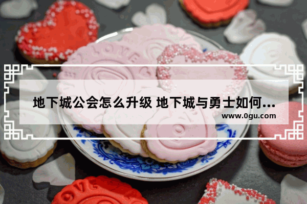 地下城公会怎么升级 地下城与勇士如何升级公会