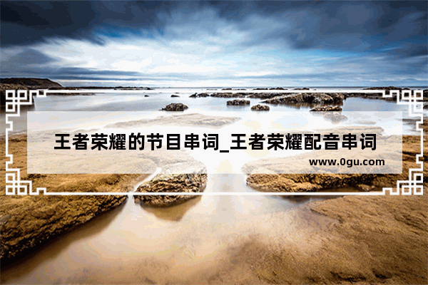 王者荣耀的节目串词_王者荣耀配音串词