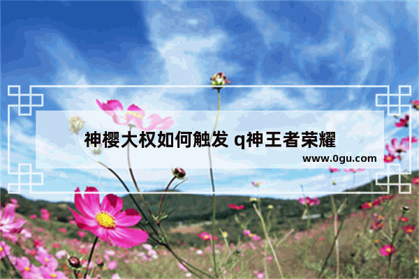 神樱大权如何触发 q神王者荣耀